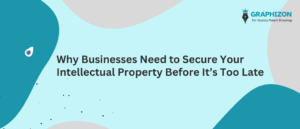 Why Businesses Need to Secure Your Intellectual Property Before It’s Too Late